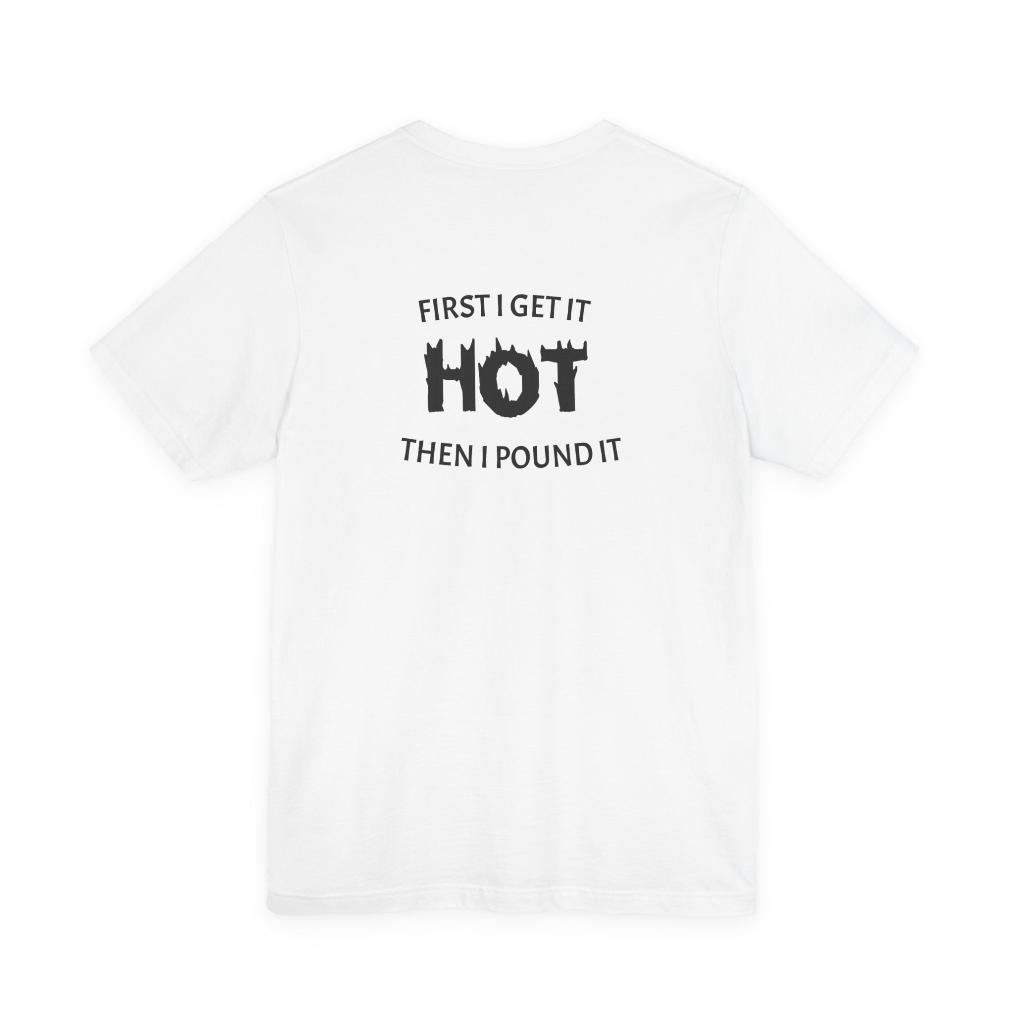 First I Get It Hot Then I Pound It T-Shirt