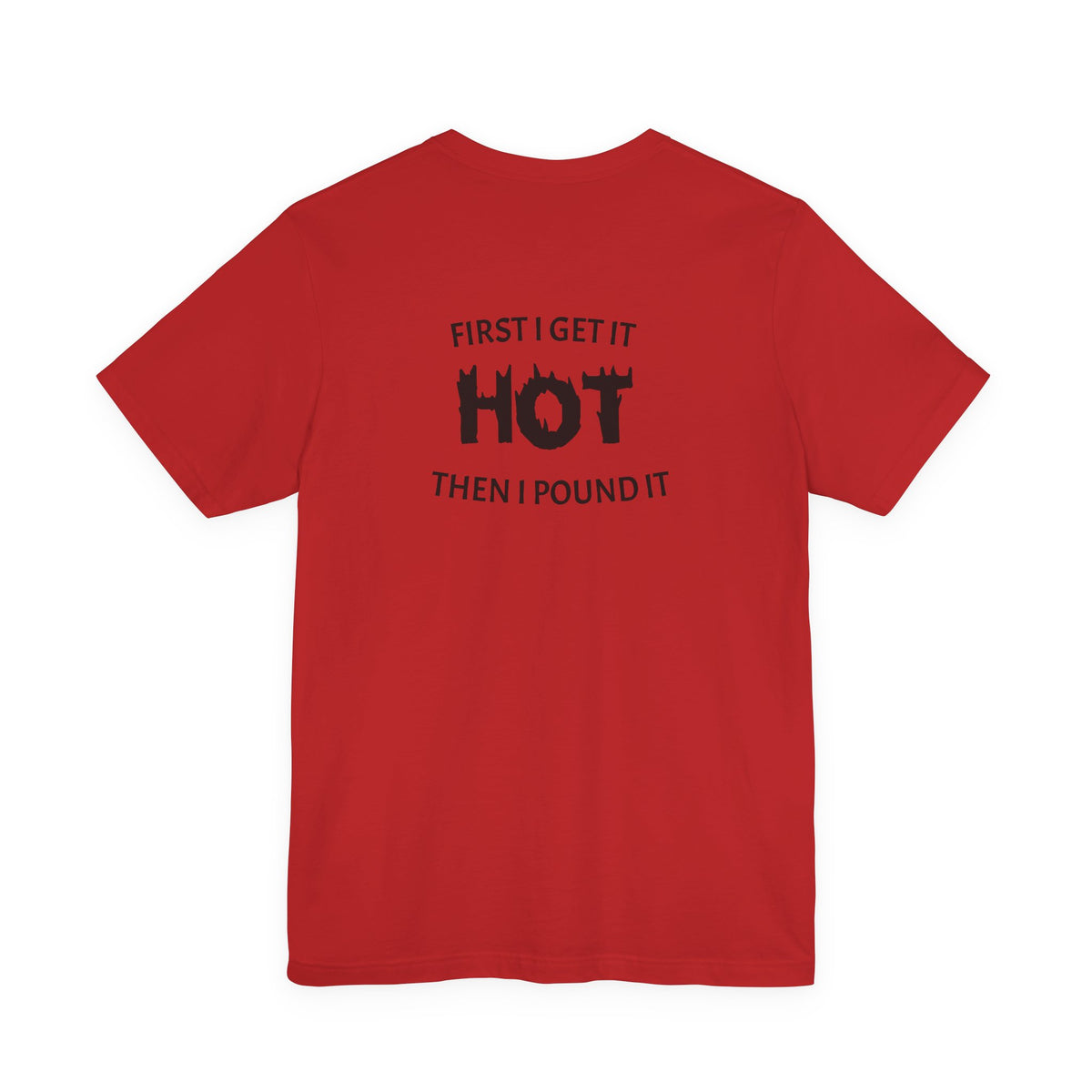 First I Get It Hot Then I Pound It T-Shirt