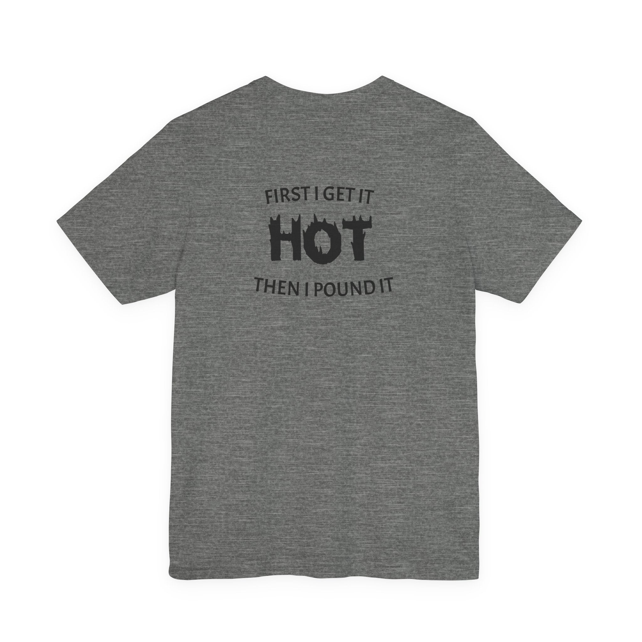 First I Get It Hot Then I Pound It T-Shirt