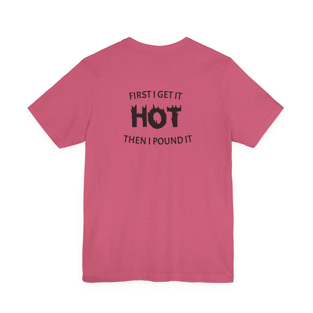 First I Get It Hot Then I Pound It T-Shirt