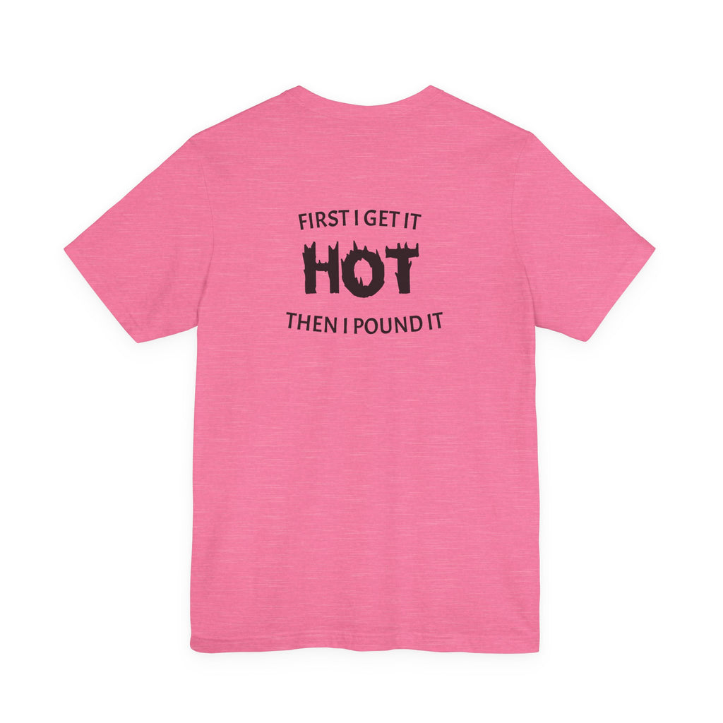 First I Get It Hot Then I Pound It T-Shirt